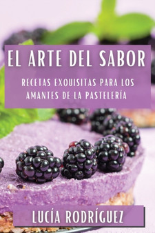 El Arte del Sabor : Recetas Exquisitas para los Amantes de la Pasteleria