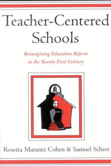 Teacher-Centered Schools : Re-Imagining Education Reform in the Twenty-First Century