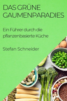 Das Grune Gaumenparadies : Ein Fuhrer durch die pflanzenbasierte Kuche