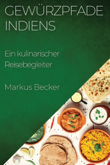 Gewurzpfade Indiens : Ein kulinarischer Reisebegleiter