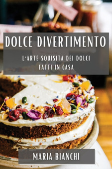 Dolce Divertimento : L'Arte Squisita dei Dolci Fatti in Casa