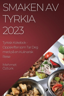 Smaken av Tyrkia 2023 Tyrkisk Kokebok : Oppskrifter som Tar Deg med pa en Kulinarisk Reise