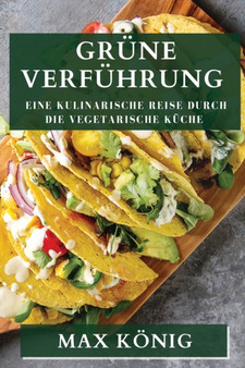 Grune Verfuhrung : Eine kulinarische Reise durch die vegetarische Kuche