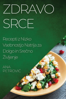Zdravo srce : Recepti z Nizko Vsebnostjo Natrija za Dolgo in Sre&269;no Zivljenje