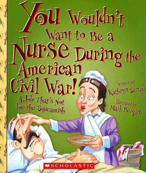 You Wouldn't Want to Be a Nurse During the American Civil War! (You Wouldn't Want to...: American History)
