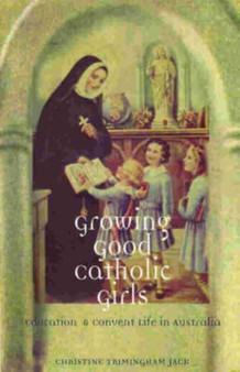 Growing Good Catholic Girls : Education and Convent Life in Australia