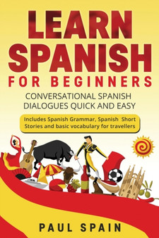 Learn Spanish for Beginners : Conversational Spanish Dialogues Quick and Easy. Includes Spanish Grammar, Spanish Short Stories and basic vocabulary for travellers