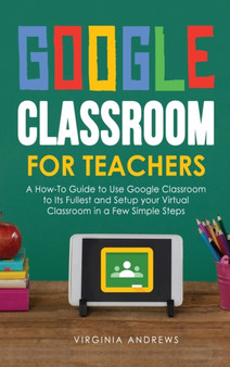 Google Classroom for Teachers : A How-To Guide to Use Google Classroom to Its Fullest and Setup your Virtual Classroom in a Few Simple Steps : 3