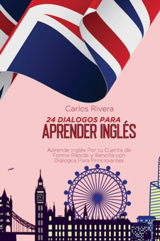 24 Dialogos Para Aprender Ingles : Aprende Ingles Por tu Cuenta de Forma Rapida y Sencilla con Dialogos Para Principiantes