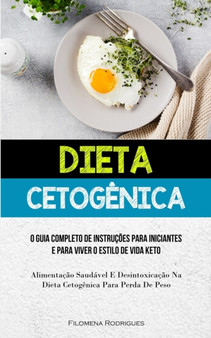 Dieta Cetogenica : O guia completo de instrucoes para iniciantes e para viver o estilo de vida keto (Alimentacao saudavel e desintoxicacao na dieta cetogenica para perda de peso)