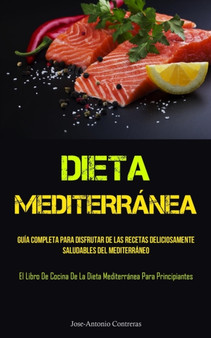 Dieta Mediterranea : Guia completa para disfrutar de las recetas deliciosamente saludables del mediterraneo (El libro de cocina de la dieta mediterranea para principiantes)