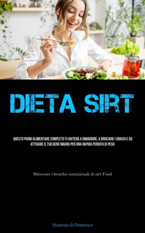 Dieta Sirt : Questo piano alimentare completo ti aiutera a dimagrire, a bruciare i grassi e ad attivare il tuo gene magro per una rapida perdita di peso (Sbloccare i benefici nutrizionali di sirt Food