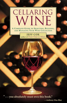 Cellaring Wine : A Complete Guide to Selecting, Building, and Managing Your Wine Collection