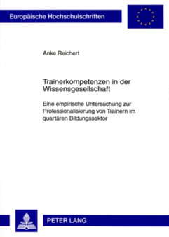 Trainerkompetenzen in Der Wissensgesellschaft : Eine Empirische Untersuchung Zur Professionalisierung Von Trainern Im Quartaeren Bildungssektor