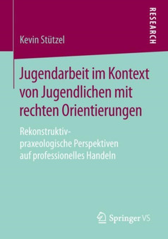 Jugendarbeit im Kontext von Jugendlichen mit rechten Orientierungen : Rekonstruktiv-praxeologische Perspektiven auf professionelles Handeln