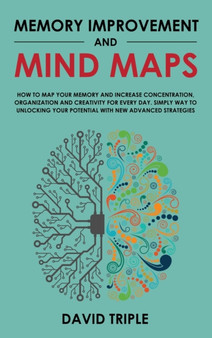Memory Improvement and Mind Maps : How to Map Your Memory and Increase Concentration, Organization, and Creativity for Every Day. Simply Way to Unlocking Your Potential with New Advanced Strategies
