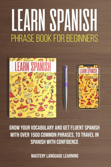 Learn Spanish Phrase Book For Beginners : Grow Your Vocabulary and Get Fluent Spanish With Over 1500 Common Phrases, to Travel With Confidence