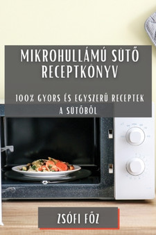 Mikrohullamu sut&337; receptkoenyv : 100% gyors es egyszer&369; receptek a sut&337;b&337;l