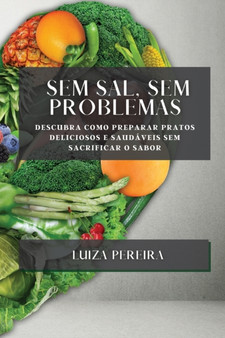 Sem Sal, Sem Problemas : Descubra como preparar pratos deliciosos e saudaveis sem sacrificar o sabor