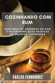 Cozinhando com Rum : Descubra os Segredos do Rum e Transforme Suas Receitas em Delicias Caribenhas