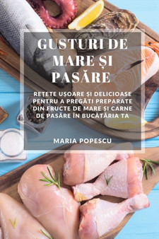 Gusturi de Mare &537;i Pas&259;re : Re&539;ete u&537;oare &537;i delicioase pentru a preg&259;ti preparate din fructe de mare &537;i carne de pas&259;re in buc&259;t&259;ria ta