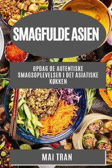 Smagfulde Asien : Opdag de autentiske smagsoplevelser i det asiatiske kokken