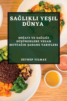 Sa&287;l&305;kl&305; Ye&351;il Dunya : Do&287;ay&305; ve Sa&287;l&305;&287;&305; Du&351;unenlere Vegan Mutfa&287;&305;n &350;ahane Tarifleri