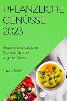 Pflanzliche Genusse 2023 : Kreative und koestliche Rezepte fur eine vegane Kuche