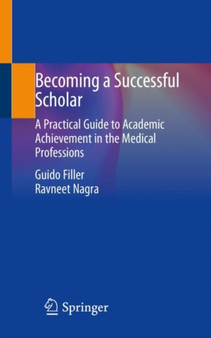 Becoming a Successful Scholar : A Practical Guide to Academic Achievement in the Medical Professions