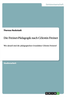 Die Freinet-Padagogik nach Celestin Freinet : Wie aktuell sind die padagogischen Grundsatze Celestin Freinets?