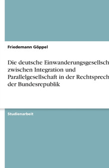Die deutsche Einwanderungsgesellschaft zwischen Integration und Parallelgesellschaft in der Rechtsprechung der Bundesrepublik