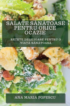 Salate S&259;n&259;toase pentru Orice Ocazie : Re&539;ete Delicioase pentru O Via&539;&259; S&259;n&259;toas&259;