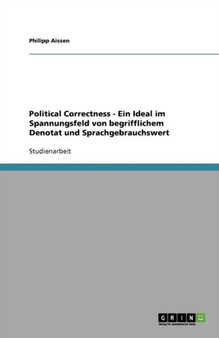 Political Correctness - Ein Ideal im Spannungsfeld von begrifflichem Denotat und Sprachgebrauchswert