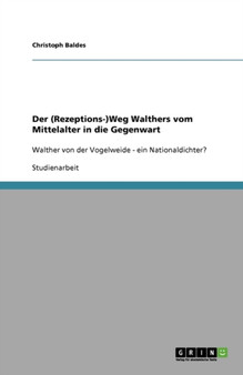 Der (Rezeptions-)Weg Walthers vom Mittelalter in die Gegenwart : Walther von der Vogelweide - ein Nationaldichter?