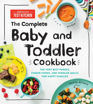The Complete Baby and Toddler Cookbook : The Very Best Purees, Finger Foods, and Toddler Meals for Happy Families