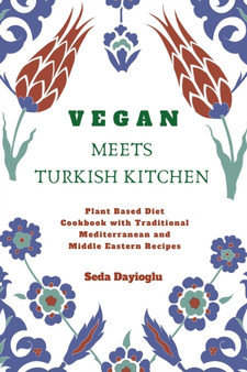 Vegan Meets Turkish Kitchen : Plant Based Diet Cookbook with Traditional Mediterranean and Middle Eastern Recipes