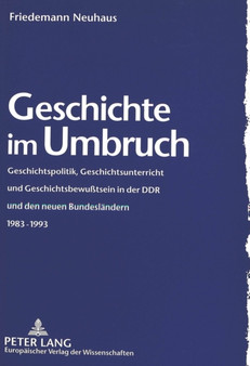 Geschichte im Umbruch : Geschichtspolitik, Geschichtsunterricht und Geschichtsbewutsein in der DDR und den neuen Bundeslaendern 1983-1993 Geschichte im Umbruch : Geschichtspolitik, Geschichtsunterricht und Geschichtsbewutsein in der DDR und den neuen Bundeslaendern 1983-1993
