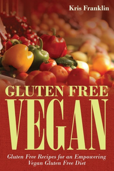 Gluten Free Vegan : Gluten Free Recipes for an Empowering Vegan Gluten Free Diet