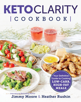 Keto Clarity Cookbook : Your Definitive Guide to Cooking Low-Carb, High-Fat Meals