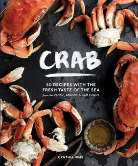 Crab : 50 Recipes with the Fresh Taste of the Sea from the Pacific, Atlantic & Gulf Coasts