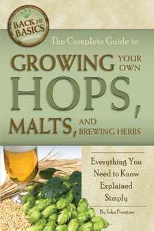 Complete Guide to Growing Your Own Hops, Malts & Brewing Herbs : Everything You Need to Know Explained Simply