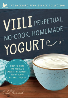 Viili Perpetual, No-Cook, Homemade Yogurt : How to Make the World???s Easiest, Healthiest, 100-Percent Natural Yogurt