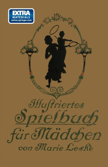 Illustriertes Spielbuch fur Madchen : Unterhaltende und anregende Belustigungen, Spiele und Beschaftigungen fur Koerper und Geist, im Zimmer sowie im Freien