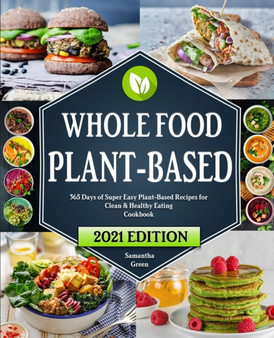 The Whole Food Plant-Based Cookbook : 365 Days of Super Easy Plant-Based Recipes for Clean And Healthy Eating With 21 Day Meal Plan