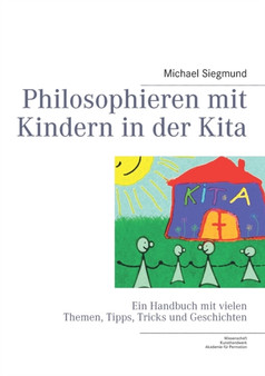 Philosophieren mit Kindern in der Kita : Ein Handbuch mit vielen Themen, Tipps, Tricks und Geschichten