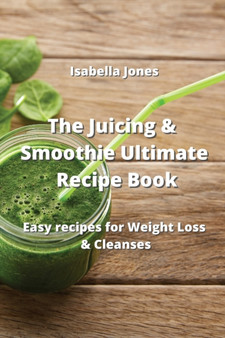 The Juicing & Smoothie Ultimate Recipe Book : Easy recipes for Weight Loss & Cleanses