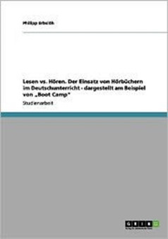 Lesen vs. Horen. Der Einsatz Von Horbuchern Im Deutschunterricht - Dargestellt Am Beispiel Von Boot Camp"