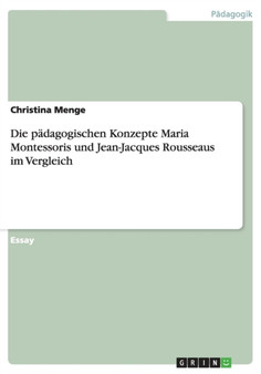 Die padagogischen Konzepte Maria Montessoris und Jean-Jacques Rousseaus im Vergleich