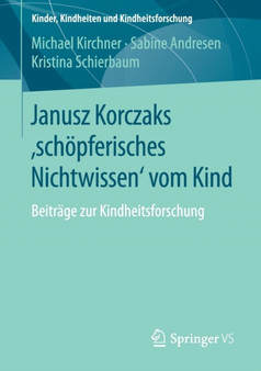 Janusz Korczaks 'schoepferisches Nichtwissen' vom Kind : Beitrage zur Kindheitsforschung : 11