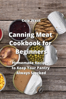 Canning Meat Cookbook for Beginners : Homemade Recipes to Keep Your Pantry Always Stocked